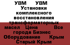 УВМ-01, УВМ-03 Установки комплексного восстановления трансформаторных масел › Цена ­ 111 - Все города Бизнес » Оборудование   . Крым,Старый Крым